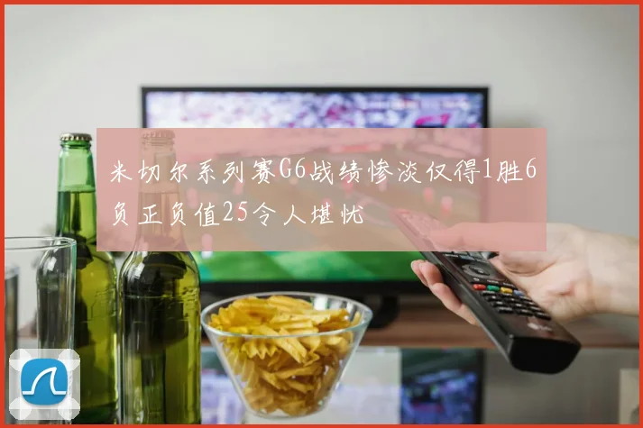 米切尔系列赛G6战绩惨淡仅得1胜6负正负值25令人堪忧
