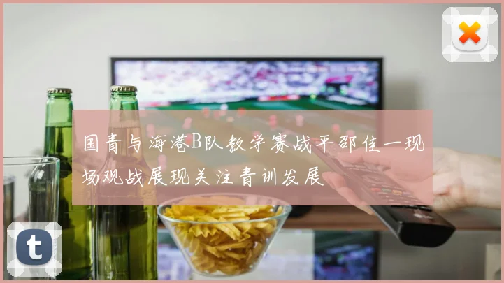国青与海港B队教学赛战平邵佳一现场观战展现关注青训发展