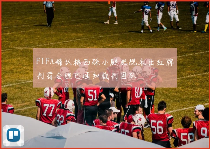 FIFA确认梅西踩小腿犯规未出红牌判罚合理已通知裁判团队