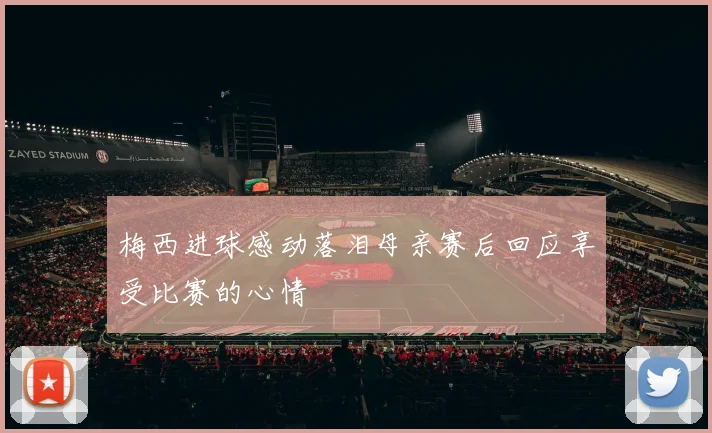 梅西进球感动落泪母亲赛后回应享受比赛的心情