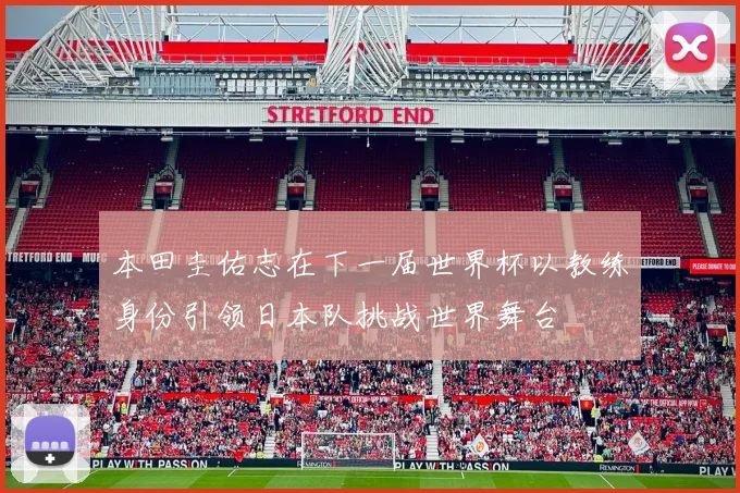 本田圭佑志在下一届世界杯以教练身份引领日本队挑战世界舞台