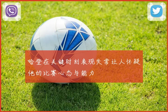 哈登在关键时刻表现失常让人怀疑他的比赛心态与能力