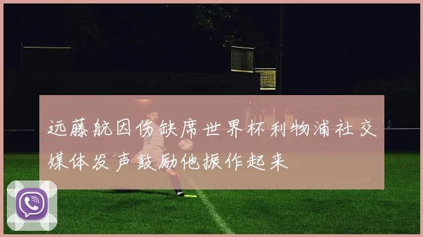 远藤航因伤缺席世界杯利物浦社交媒体发声鼓励他振作起来
