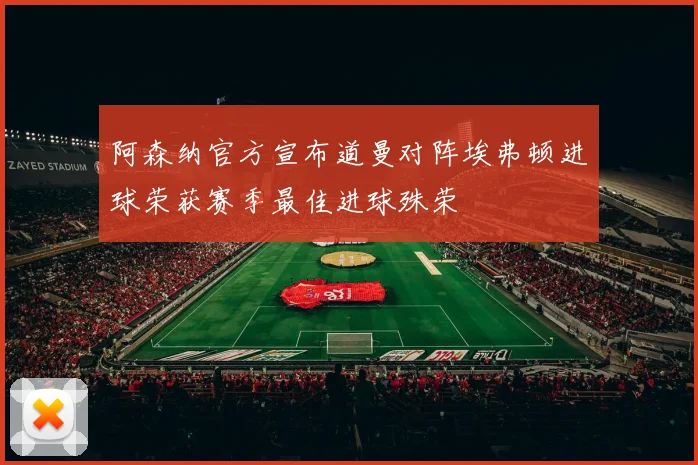 阿森纳官方宣布道曼对阵埃弗顿进球荣获赛季最佳进球殊荣