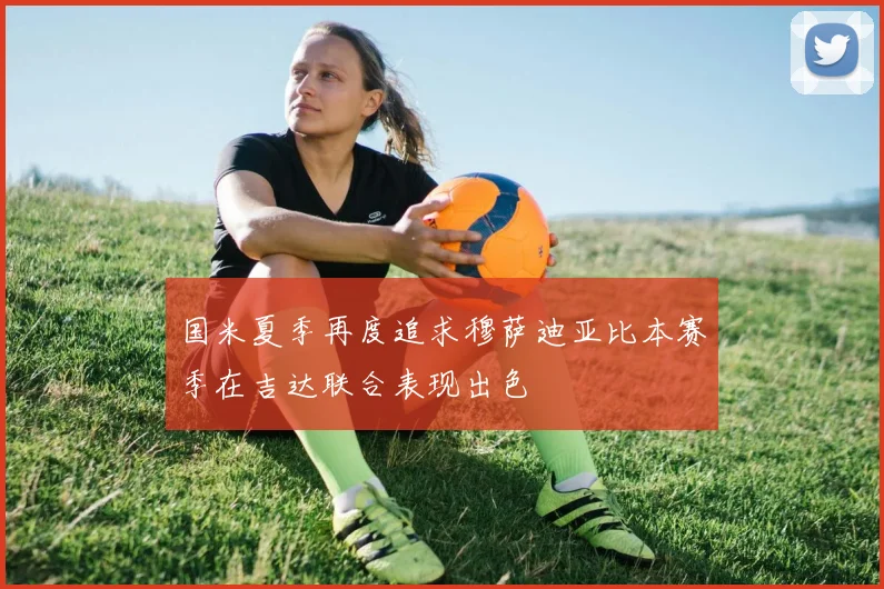 国米夏季再度追求穆萨迪亚比本赛季在吉达联合表现出色